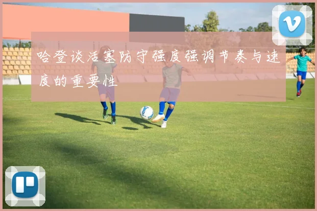 哈登谈活塞防守强度强调节奏与速度的重要性