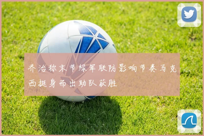 乔治称末节绿军联防影响节奏马克西挺身而出助队获胜