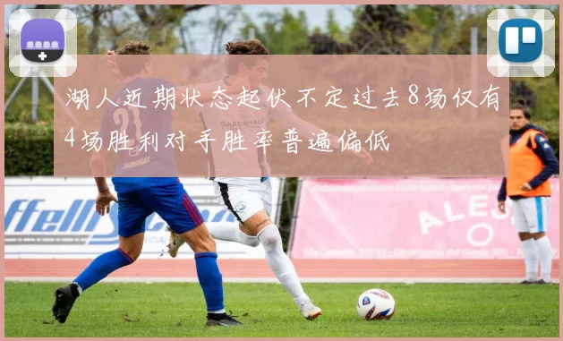 湖人近期状态起伏不定过去8场仅有4场胜利对手胜率普遍偏低