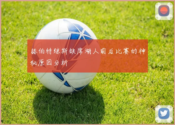 赫伯特琼斯缺席湖人前后比赛的神秘原因分析