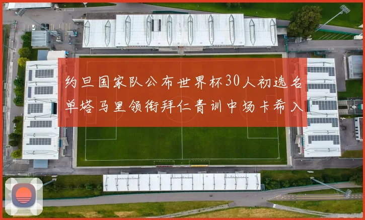 约旦国家队公布世界杯30人初选名单塔马里领衔拜仁青训中场卡希入选