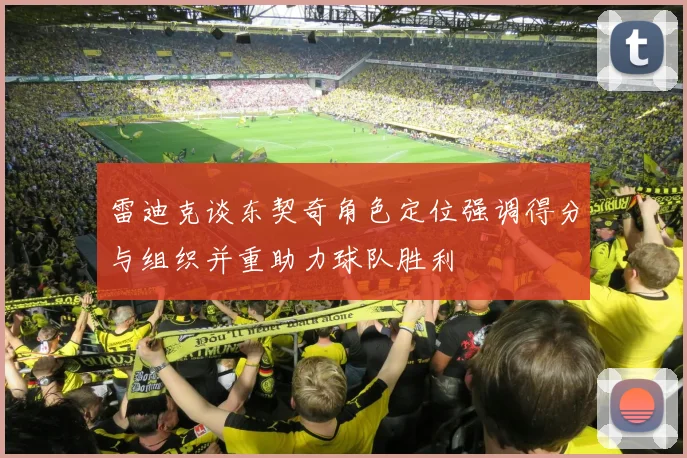 雷迪克谈东契奇角色定位强调得分与组织并重助力球队胜利