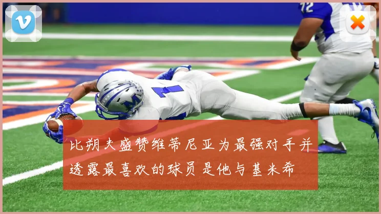比朔夫盛赞维蒂尼亚为最强对手并透露最喜欢的球员是他与基米希