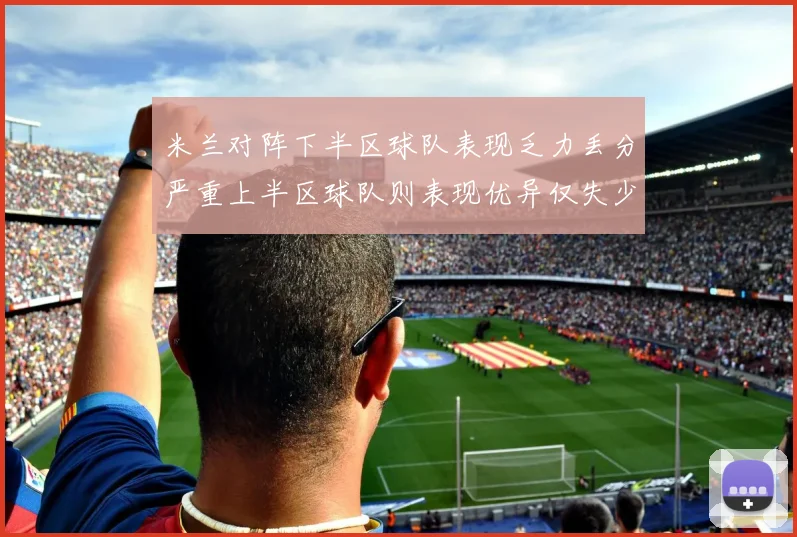 米兰对阵下半区球队表现乏力丢分严重上半区球队则表现优异仅失少量分数