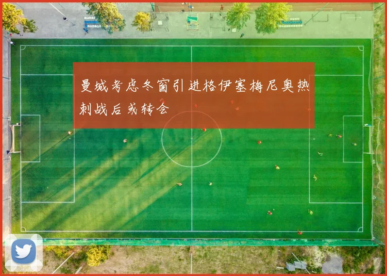 曼城考虑冬窗引进格伊塞梅尼奥热刺战后或转会