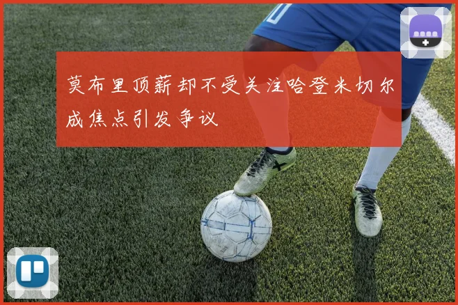 莫布里顶薪却不受关注哈登米切尔成焦点引发争议