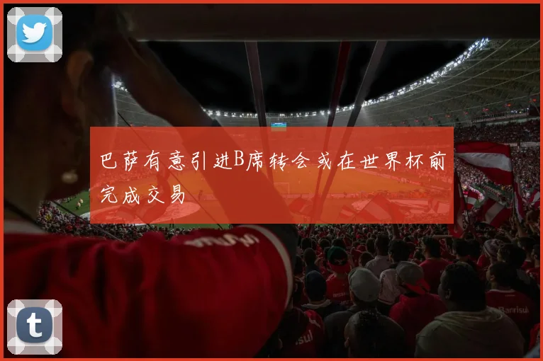 巴萨有意引进B席转会或在世界杯前完成交易